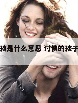 讨债的小孩是什么意思 讨债的孩子面相的特点