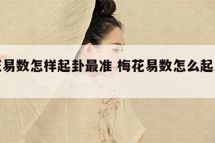 梅花易数怎样起卦最准 梅花易数怎么起卦最准