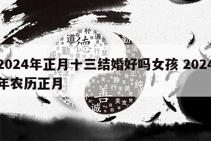 2024年正月十三结婚好吗女孩 2024年农历正月