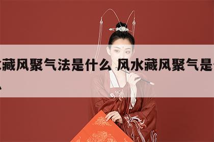 风水藏风聚气法是什么 风水藏风聚气是什么意思