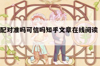 姻缘配对准吗可信吗知乎文章在线阅读 姻缘婚配