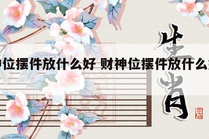 财神位摆件放什么好 财神位摆件放什么好风水