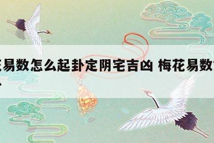 梅花易数怎么起卦定阴宅吉凶 梅花易数如何起卦