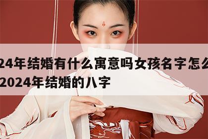 2024年结婚有什么寓意吗女孩名字怎么取好 2024年结婚的八字
