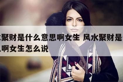 风水聚财是什么意思啊女生 风水聚财是什么意思啊女生怎么说