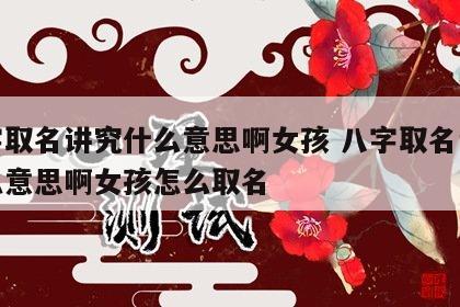 八字取名讲究什么意思啊女孩 八字取名讲究什么意思啊女孩怎么取名