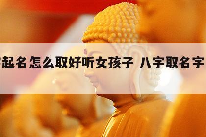 八字起名怎么取好听女孩子 八字取名字怎么取