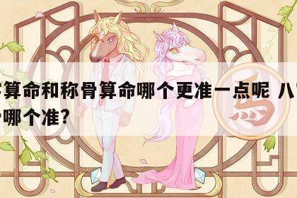 八字算命和称骨算命哪个更准一点呢 八字与称骨哪个准?