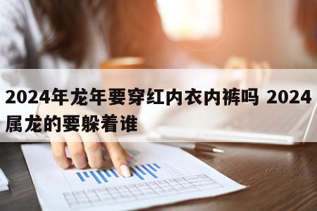 2024年龙年要穿红内衣内裤吗 2024属龙的要躲着谁