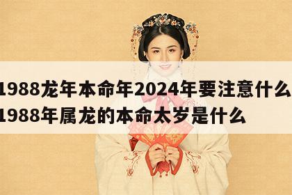 1988龙年本命年2024年要注意什么 1988年属龙的本命太岁是什么
