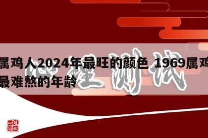 属鸡人2024年最旺的颜色 1969属鸡最难熬的年龄