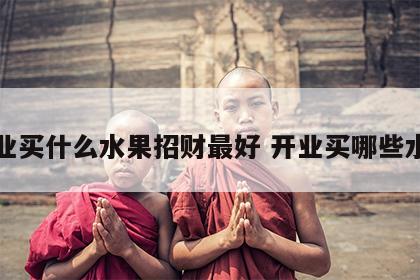 开业买什么水果招财最好 开业买哪些水果