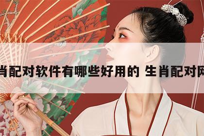 生肖配对软件有哪些好用的 生肖配对网站