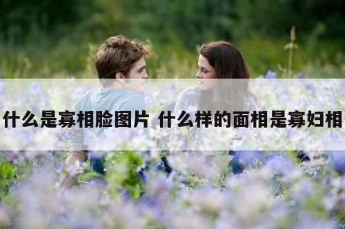 什么是寡相脸图片 什么样的面相是寡妇相