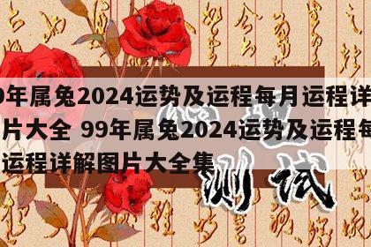 99年属兔2024运势及运程每月运程详解图片大全 99年属兔2024运势及运程每月运程详解图片大全集
