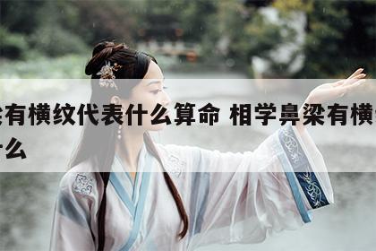 鼻梁有横纹代表什么算命 相学鼻梁有横纹代表什么