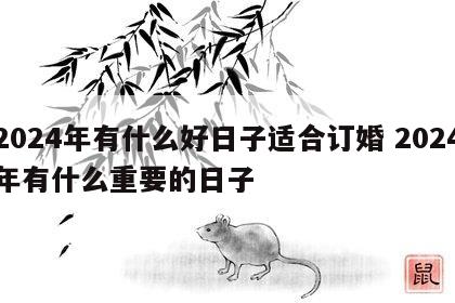 2024年有什么好日子适合订婚 2024年有什么重要的日子