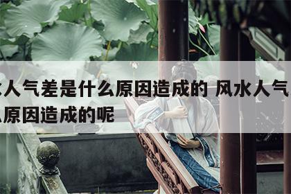 风水人气差是什么原因造成的 风水人气差是什么原因造成的呢