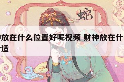 财神放在什么位置好呢视频 财神放在什么位置合适