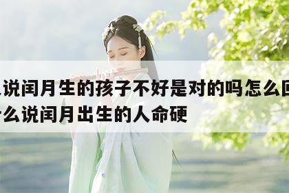 老人说闰月生的孩子不好是对的吗怎么回答 为什么说闰月出生的人命硬
