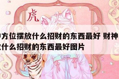财神方位摆放什么招财的东西最好 财神方位摆放什么招财的东西最好图片