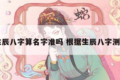 生辰八字算名字准吗 根据生辰八字测名