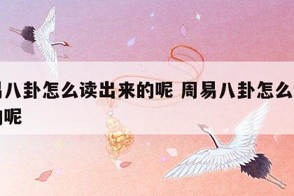 周易八卦怎么读出来的呢 周易八卦怎么读出来的呢