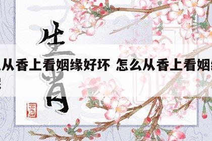 怎么从香上看姻缘好坏 怎么从香上看姻缘好坏呢