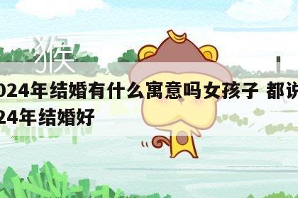 2024年结婚有什么寓意吗女孩子 都说2024年结婚好