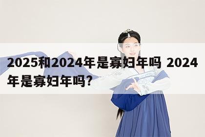 2025和2024年是寡妇年吗 2024年是寡妇年吗?