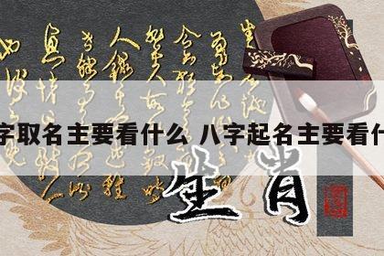 八字取名主要看什么 八字起名主要看什么