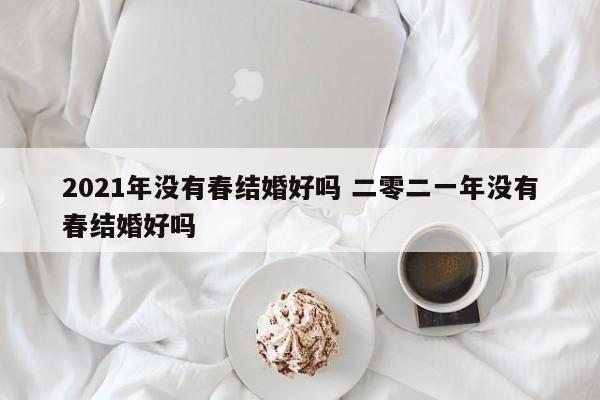 2021年没有春结婚好吗 二零二一年没有春结婚好吗