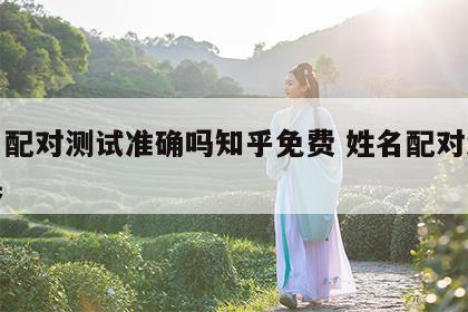 姓名配对测试准确吗知乎免费 姓名配对测试结果
