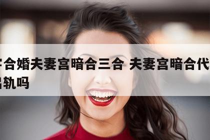 八字合婚夫妻宫暗合三合 夫妻宫暗合代表自己出轨吗