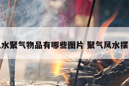 风水聚气物品有哪些图片 聚气风水摆件