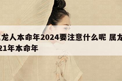 属龙人本命年2024要注意什么呢 属龙2021年本命年