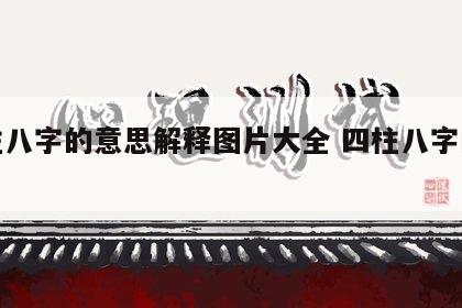 四柱八字的意思解释图片大全 四柱八字的含义