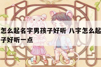 八字怎么起名字男孩子好听 八字怎么起名字男孩子好听一点