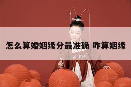 怎么算婚姻缘分最准确 咋算姻缘