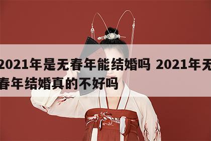 2021年是无春年能结婚吗 2021年无春年结婚真的不好吗