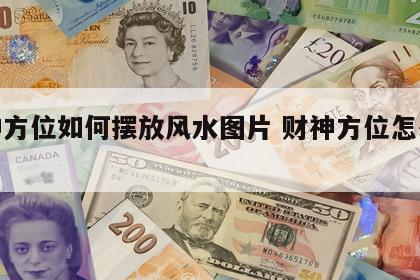 财神方位如何摆放风水图片 财神方位怎么摆放