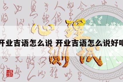 开业吉语怎么说 开业吉语怎么说好听