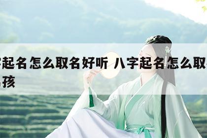 八字起名怎么取名好听 八字起名怎么取名好听男孩
