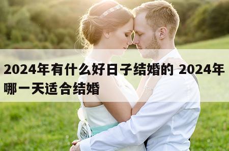 2024年有什么好日子结婚的 2024年哪一天适合结婚