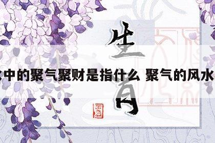 风水中的聚气聚财是指什么 聚气的风水格局