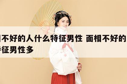面相不好的人什么特征男性 面相不好的人什么特征男性多