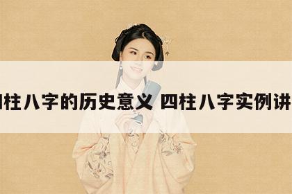 四柱八字的历史意义 四柱八字实例讲解