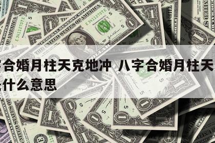 八字合婚月柱天克地冲 八字合婚月柱天克地冲是什么意思