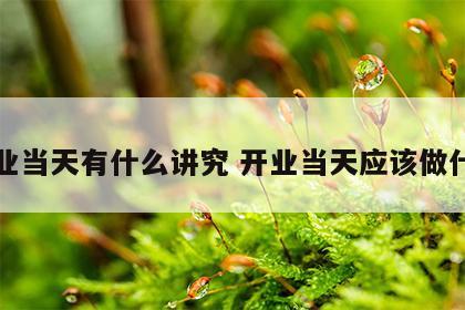 开业当天有什么讲究 开业当天应该做什么