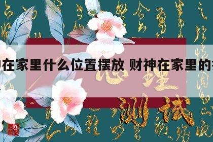 财神在家里什么位置摆放 财神在家里的摆放位置